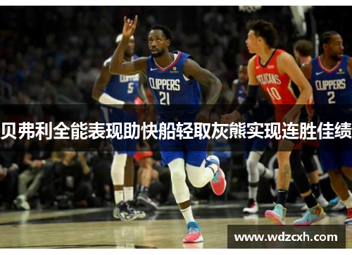 贝弗利全能表现助快船轻取灰熊实现连胜佳绩