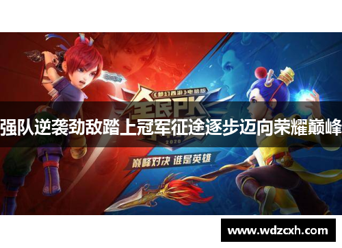强队逆袭劲敌踏上冠军征途逐步迈向荣耀巅峰