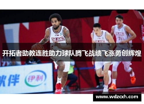 开拓者助教连胜助力球队腾飞战绩飞涨勇创辉煌