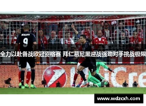 全力以赴备战欧冠资格赛 拜仁慕尼黑迎战强劲对手挑战极限