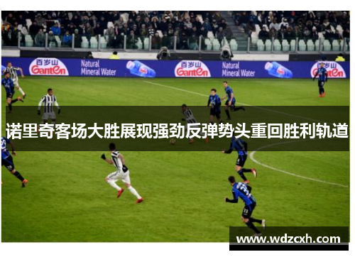 诺里奇客场大胜展现强劲反弹势头重回胜利轨道
