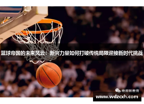 篮球帝国的未来风云：新兴力量如何打破传统局限迎接新时代挑战